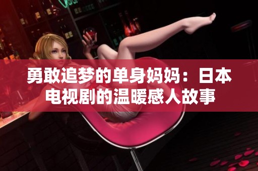 勇敢追梦的单身妈妈：日本电视剧的温暖感人故事
