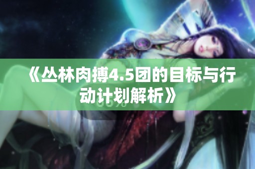 《丛林肉搏4.5团的目标与行动计划解析》
