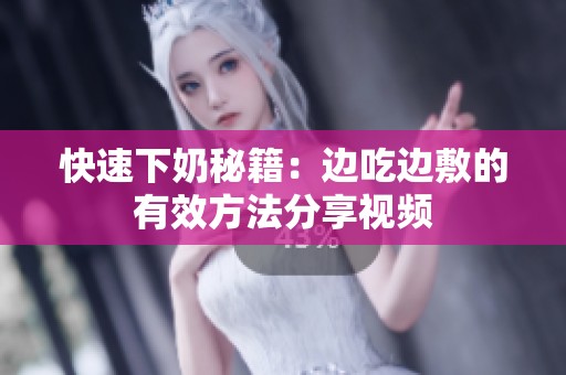 快速下奶秘籍：边吃边敷的有效方法分享视频