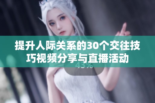 提升人际关系的30个交往技巧视频分享与直播活动