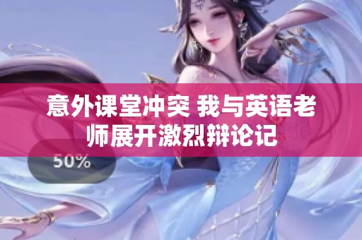意外课堂冲突 我与英语老师展开激烈辩论记