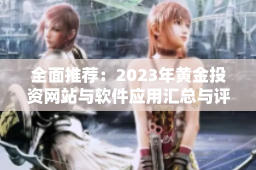 全面推荐：2023年黄金投资网站与软件应用汇总与评测