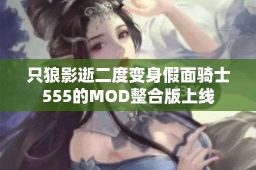 只狼影逝二度变身假面骑士555的MOD整合版上线