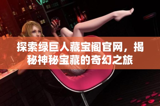 探索绿巨人藏宝阁官网，揭秘神秘宝藏的奇幻之旅