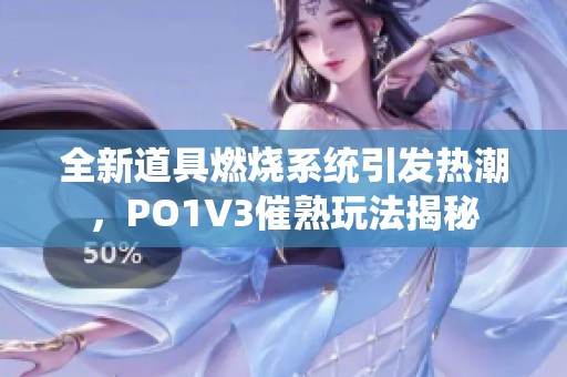 全新道具燃烧系统引发热潮，PO1V3催熟玩法揭秘