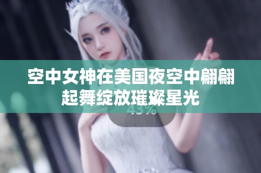 空中女神在美国夜空中翩翩起舞绽放璀璨星光