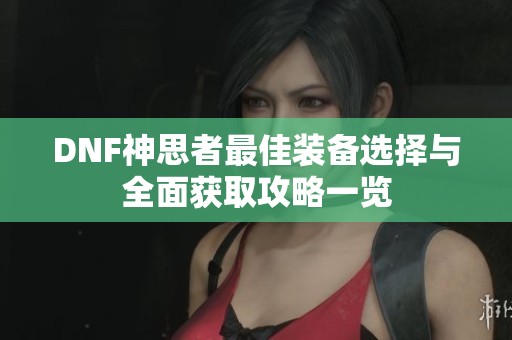 DNF神思者最佳装备选择与全面获取攻略一览