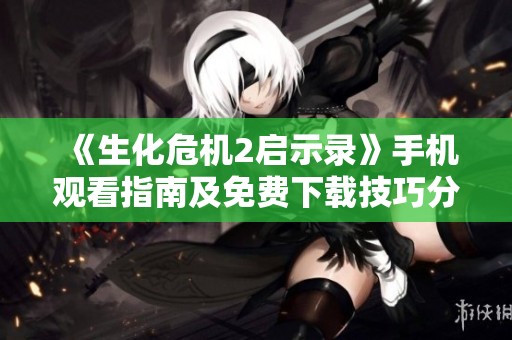 《生化危机2启示录》手机观看指南及免费下载技巧分享