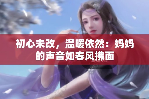 初心未改，温暖依然：妈妈的声音如春风拂面