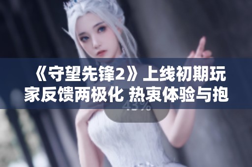 《守望先锋2》上线初期玩家反馈两极化 热衷体验与抱怨并存