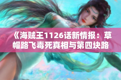 《海贼王1126话新情报：草帽路飞毒死真相与第四块路标揭晓》