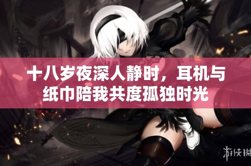 十八岁夜深人静时，耳机与纸巾陪我共度孤独时光
