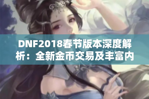 DNF2018春节版本深度解析：全新金币交易及丰富内容更新揭秘