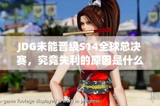 JDG未能晋级S14全球总决赛，究竟失利的原因是什么？