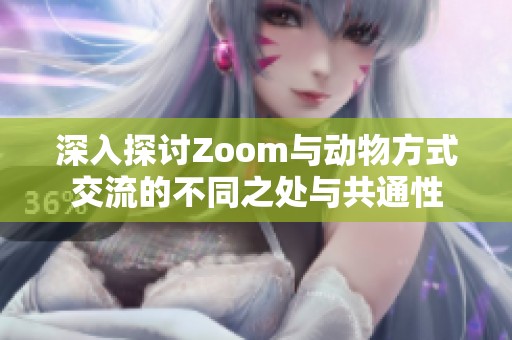 深入探讨Zoom与动物方式交流的不同之处与共通性