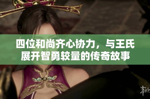 四位和尚齐心协力，与王氏展开智勇较量的传奇故事
