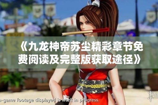 《九龙神帝苏尘精彩章节免费阅读及完整版获取途径》