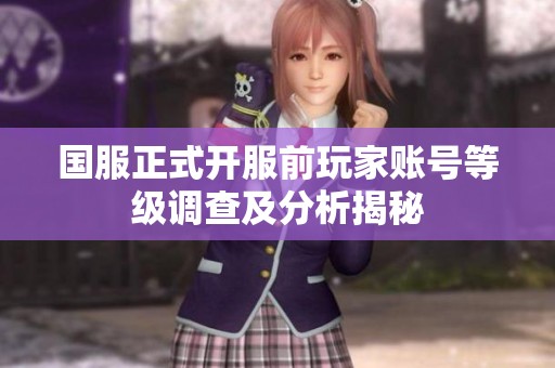 国服正式开服前玩家账号等级调查及分析揭秘