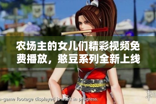 农场主的女儿们精彩视频免费播放，憨豆系列全新上线