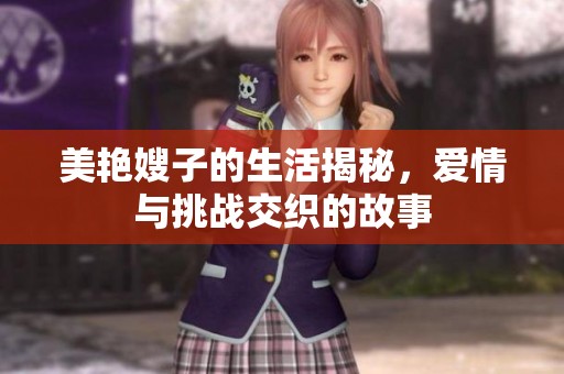 美艳嫂子的生活揭秘，爱情与挑战交织的故事