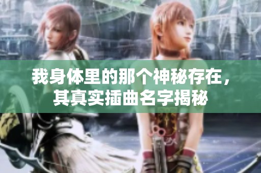 我身体里的那个神秘存在，其真实插曲名字揭秘