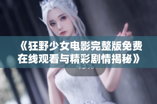《狂野少女电影完整版免费在线观看与精彩剧情揭秘》