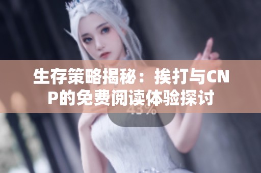 生存策略揭秘：挨打与CNP的免费阅读体验探讨
