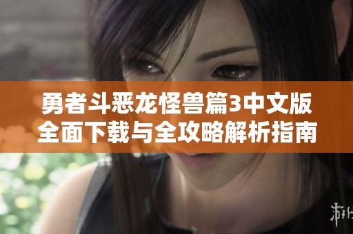 勇者斗恶龙怪兽篇3中文版全面下载与全攻略解析指南