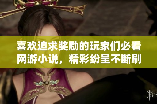 喜欢追求奖励的玩家们必看网游小说，精彩纷呈不断刷新新高度