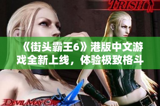 《街头霸王6》港版中文游戏全新上线，体验极致格斗乐趣