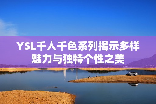 YSL千人千色系列揭示多样魅力与独特个性之美