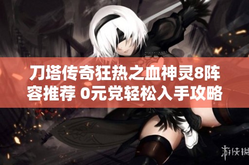 刀塔传奇狂热之血神灵8阵容推荐 0元党轻松入手攻略