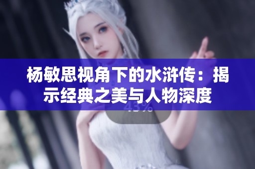 杨敏思视角下的水浒传：揭示经典之美与人物深度