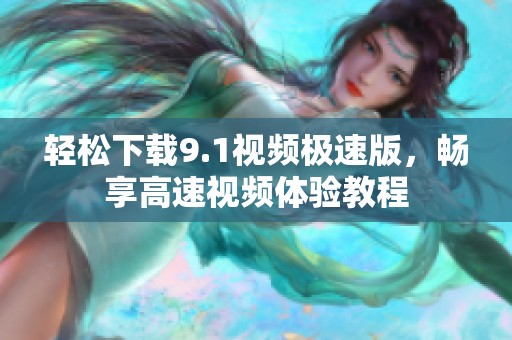 轻松下载9.1视频极速版，畅享高速视频体验教程