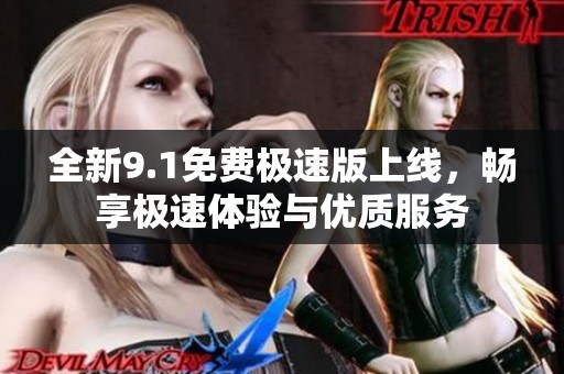 全新9.1免费极速版上线，畅享极速体验与优质服务