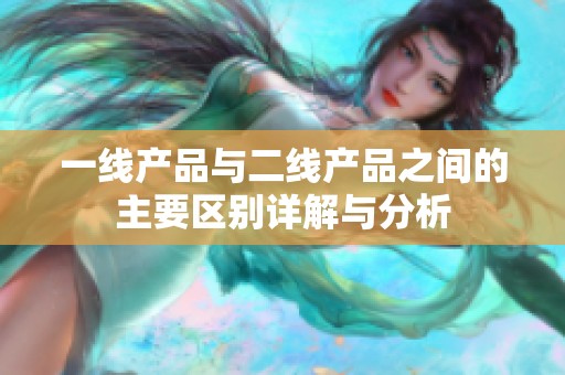 一线产品与二线产品之间的主要区别详解与分析
