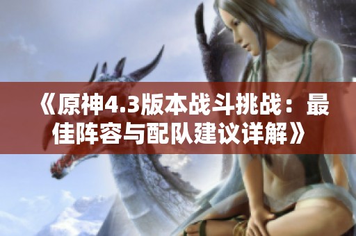 《原神4.3版本战斗挑战：最佳阵容与配队建议详解》