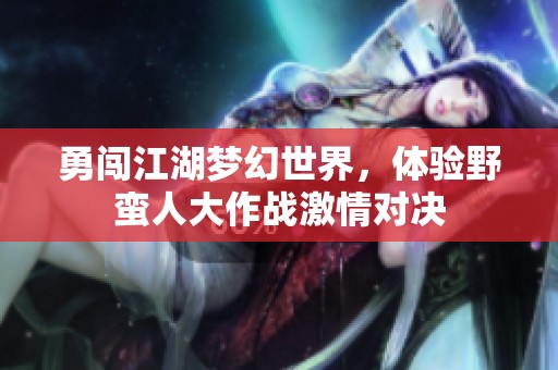 勇闯江湖梦幻世界，体验野蛮人大作战激情对决