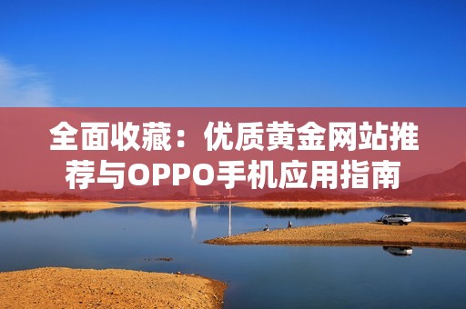全面收藏：优质黄金网站推荐与OPPO手机应用指南