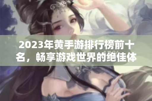 2023年黄手游排行榜前十名，畅享游戏世界的绝佳体验