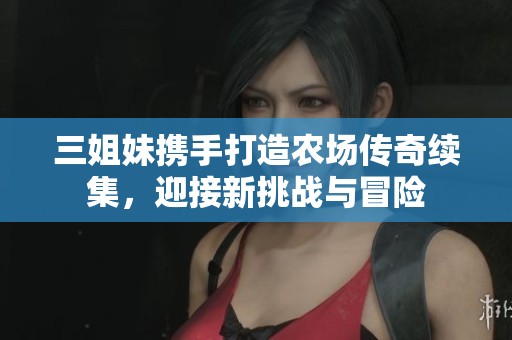 三姐妹携手打造农场传奇续集，迎接新挑战与冒险