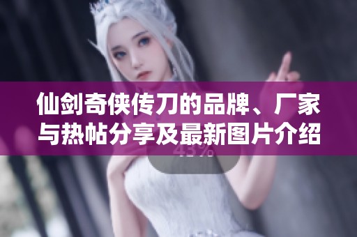 仙剑奇侠传刀的品牌、厂家与热帖分享及最新图片介绍