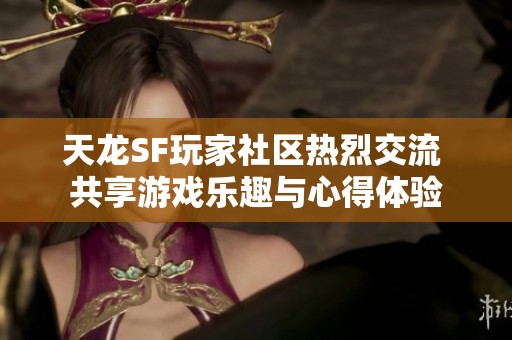 天龙SF玩家社区热烈交流 共享游戏乐趣与心得体验