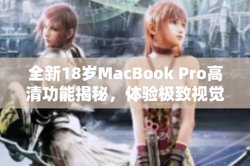 全新18岁MacBook Pro高清功能揭秘，体验极致视觉盛宴