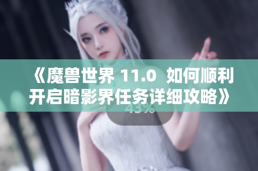 《魔兽世界 11.0  如何顺利开启暗影界任务详细攻略》
