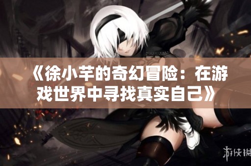 《徐小芊的奇幻冒险：在游戏世界中寻找真实自己》