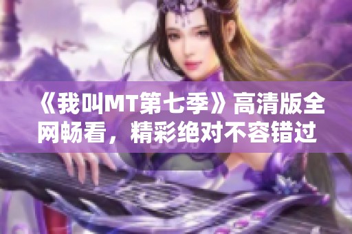 《我叫MT第七季》高清版全网畅看，精彩绝对不容错过