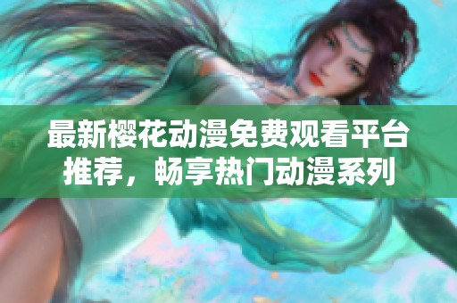 最新樱花动漫免费观看平台推荐，畅享热门动漫系列