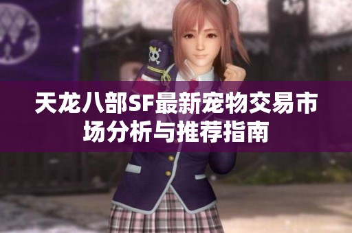 天龙八部SF最新宠物交易市场分析与推荐指南