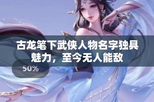 古龙笔下武侠人物名字独具魅力，至今无人能敌